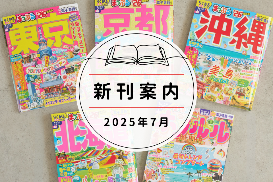 2025年7月】おすすめ新刊＆改訂本まとめ - まっぷるウェブ